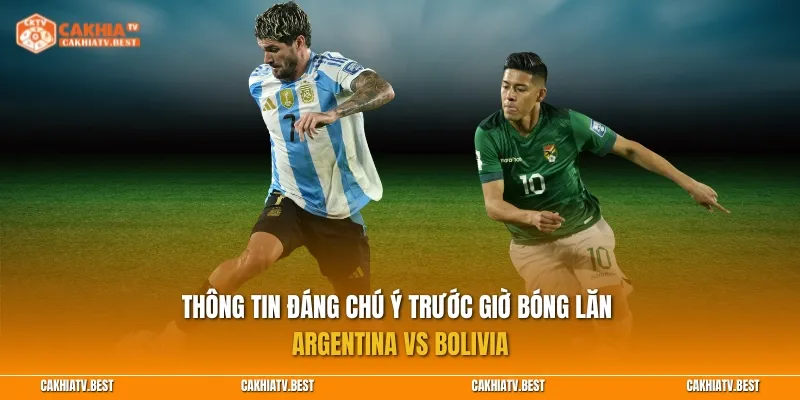 Thông tin đáng chú ý trước giờ bóng lăn Argentina vs Bolivia