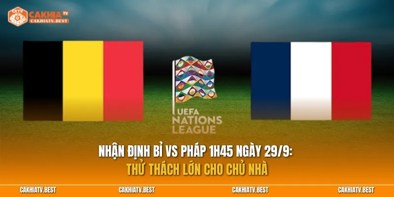 Nhận định Bỉ vs Pháp 1h45 ngày 29/9: Thử thách lớn cho chủ nhà