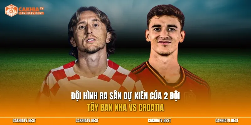 Đội hình ra sân dự kiến của 2 đội Tây Ban Nha vs Croatia