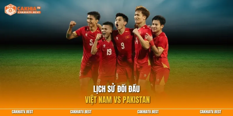 Lịch sử đối đầu Việt Nam vs Pakistan